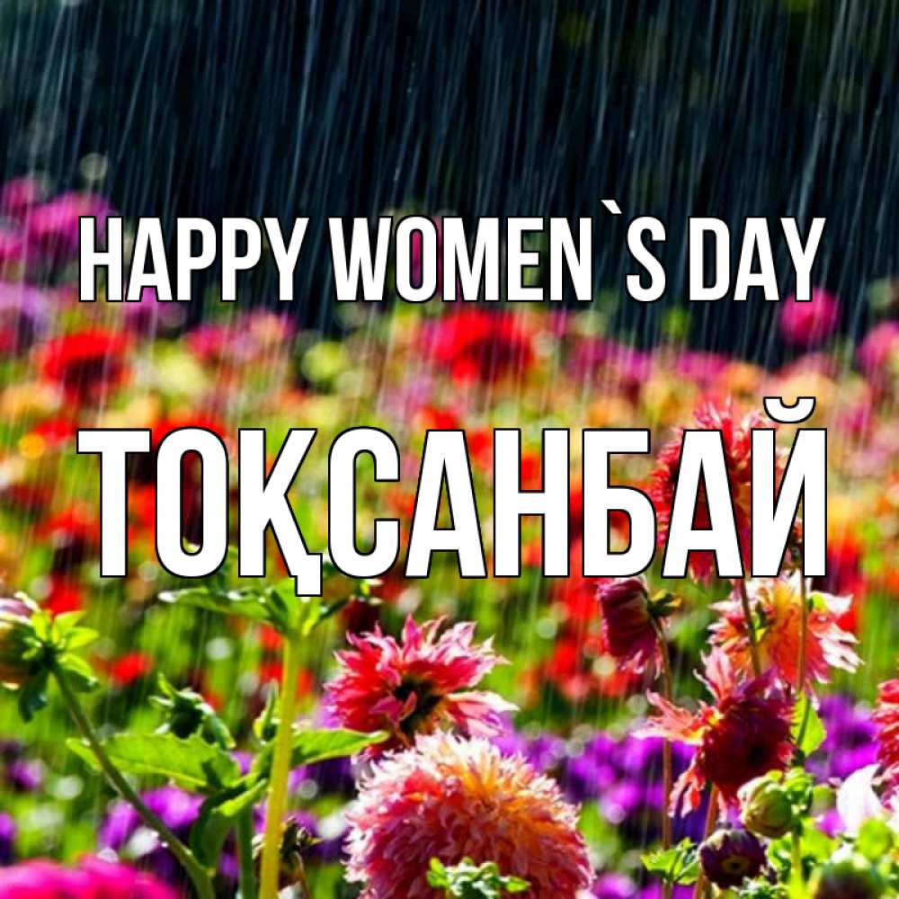 Greetings card с именем, ТОҚСАНБАЙ happy women`s day цветы под дождиком к международному женскому дню Greetings with text for free download 